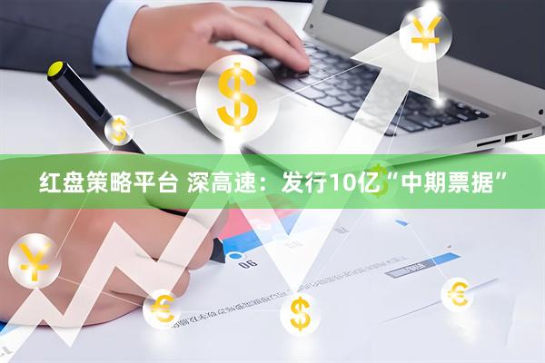 红盘策略平台 深高速：发行10亿“中期票据”