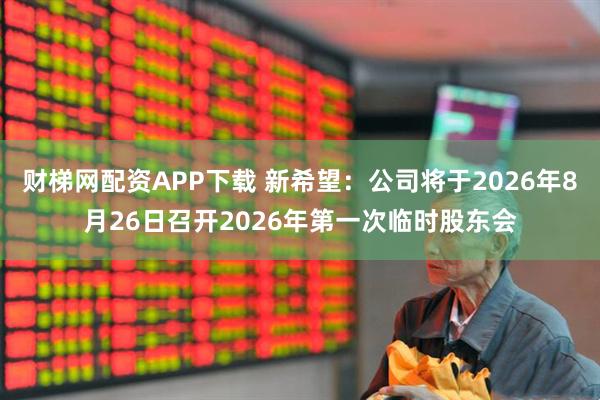 财梯网配资APP下载 新希望：公司将于2026年8月26日召开2026年第一次临时股东会