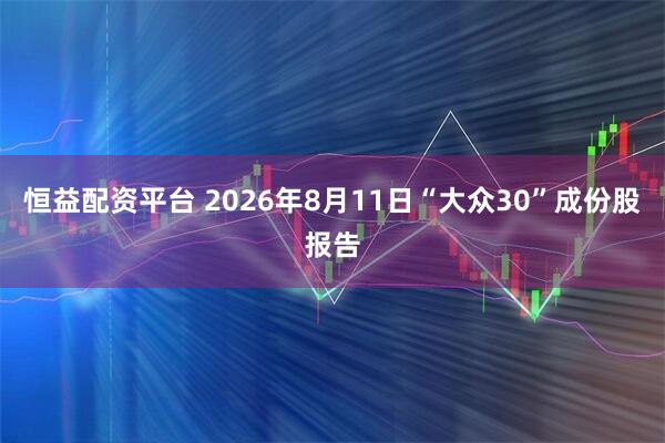 恒益配资平台 2026年8月11日“大众30”成份股报告