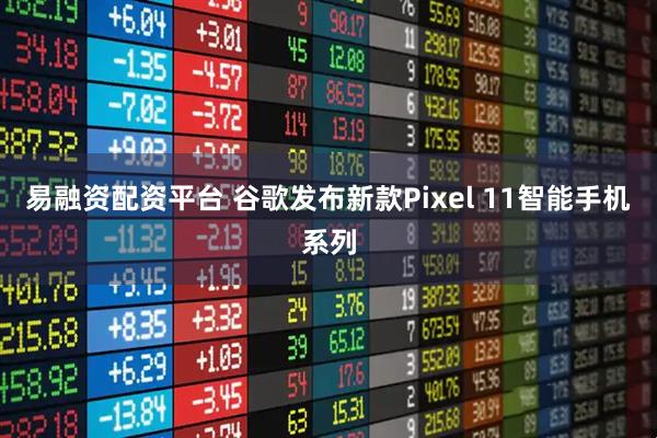 易融资配资平台 谷歌发布新款Pixel 11智能手机系列