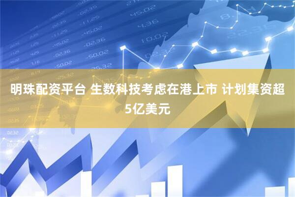 明珠配资平台 生数科技考虑在港上市 计划集资超5亿美元
